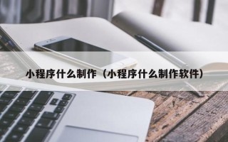 邯郸小程序什么制作（小程序什么制作软件）