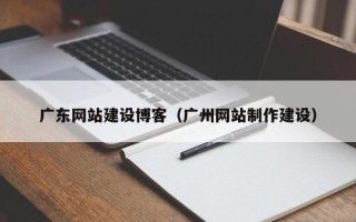 邯郸广东网站建设博客（广州网站制作建设）