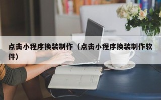 邯郸点击小程序换装制作（点击小程序换装制作软件）