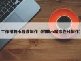 邯郸工作招聘小程序制作（招聘小程序在线制作）