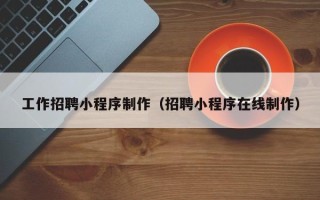 邯郸工作招聘小程序制作（招聘小程序在线制作）