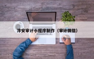 邯郸淳安审计小程序制作（审计微信）