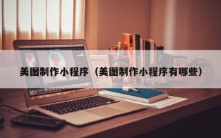 邯郸美图制作小程序（美图制作小程序有哪些）