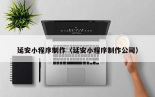 邯郸延安小程序制作（延安小程序制作公司）