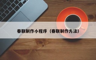 邯郸春联制作小程序（春联制作方法）